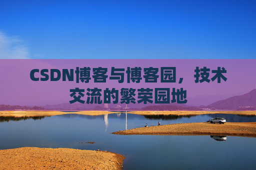 CSDN博客与博客园，技术交流的繁荣园地